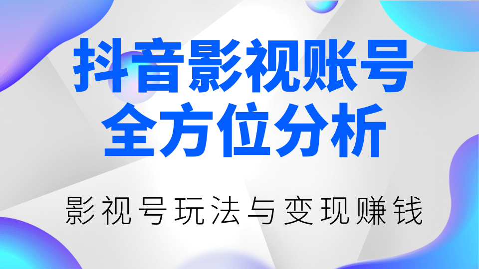 抖音影视账号全方位分析，影视号最新玩法与变现赚钱（视频教程）