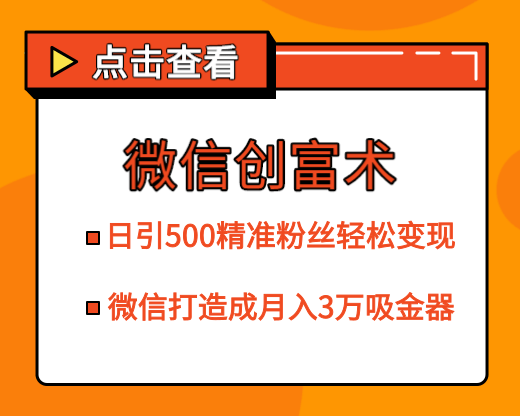 微信创富术，日引500精准粉丝轻松变现，让你的微信打造成月入3万的吸金器（更新中）