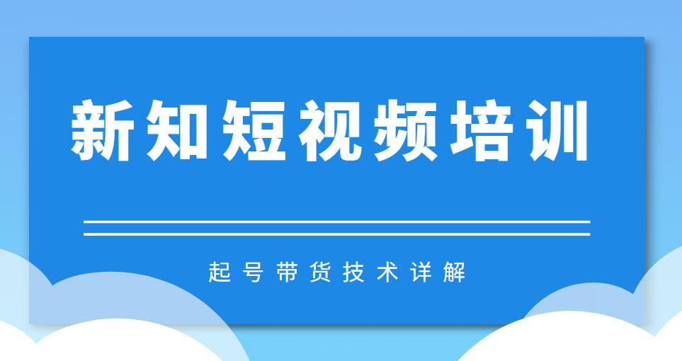 新知短视频培训起号带货技术+起号详解+超清60帧视频制作（附插件）