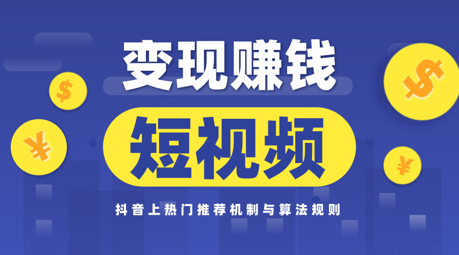 玩赚短视频实操营，抖音上热门推荐机制与算法规则，变现赚钱主流模式解析