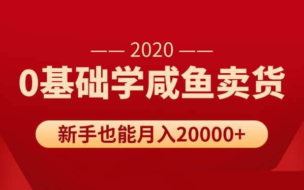 新手0基础学咸鱼卖货，也能轻松月入20000+【价值998元】