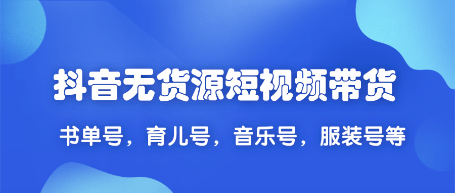 2020抖音无货源短视频带货,一天爆粉上万粉丝！书单号，育儿号，音乐号，服装号等