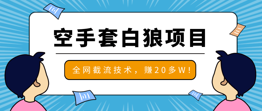 2020最新空手套白狼项目，全网批量截流技术，一个月实战成功赚20多W+