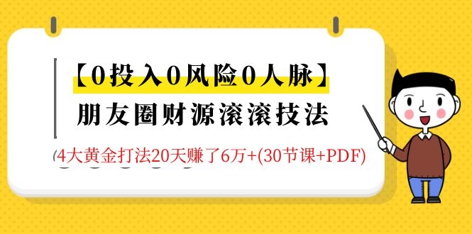 【0投入0风险0人脉】朋友圈财源滚滚技法 4大黄金打法20天赚6W+(30节课+PDF)