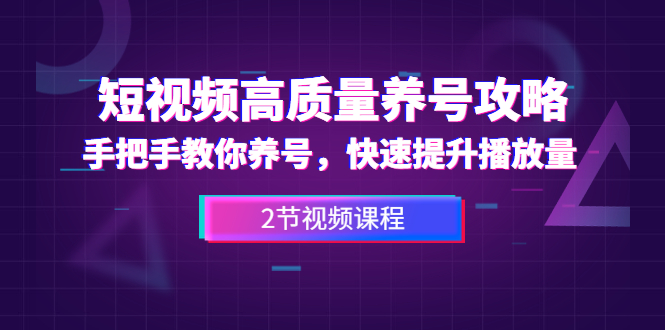 短视频高质量养号攻略：手把手教你养号，快速提升播放量（2节视频课）