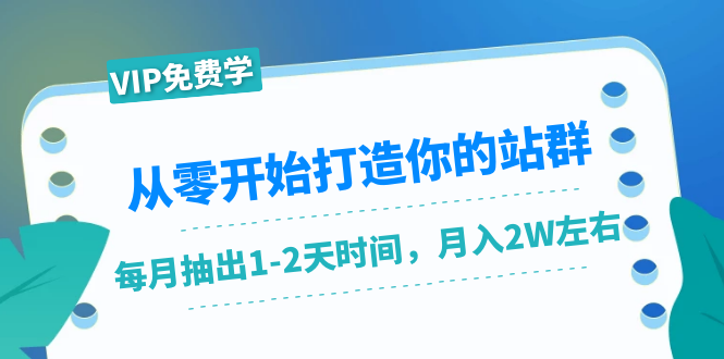 从零开始打造你的站群：1个月只需要你抽出1-2天时间，月入2W左右（25节课）