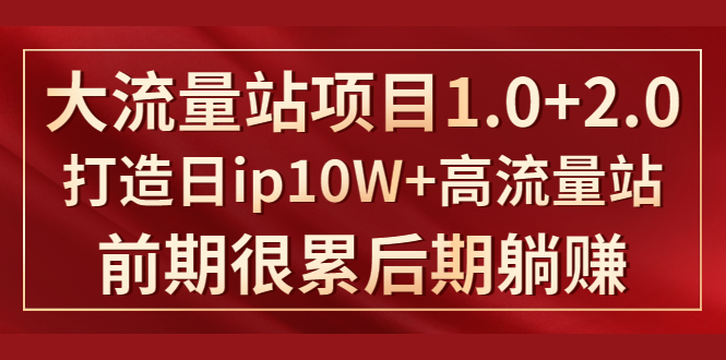 《大流量站项目1.0+2.0》打造日IP10W+高流量站，前期很累后期躺赚