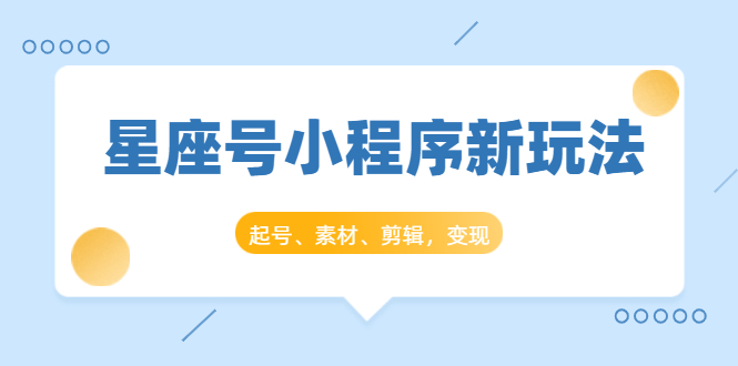 星座号小程序新玩法：起号、素材、剪辑，如何变现（附素材）