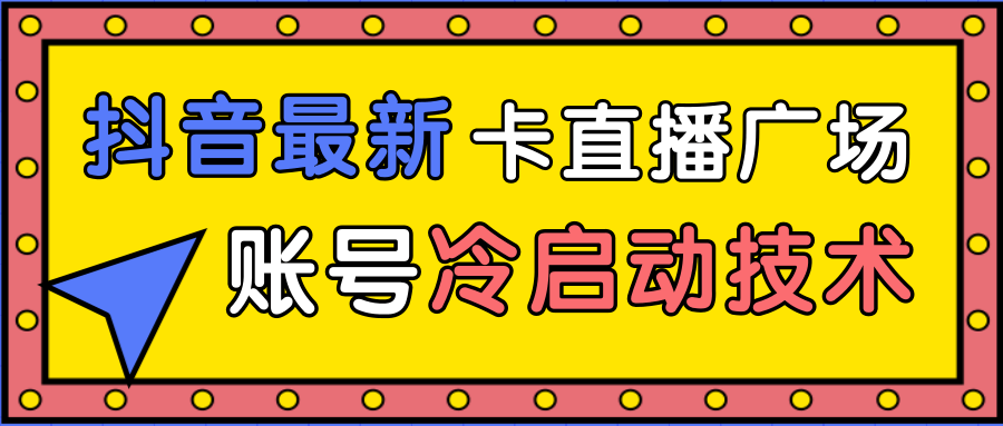 抖音最新卡直播广场12个方法、新老账号冷启动技术，异常账号冷启动