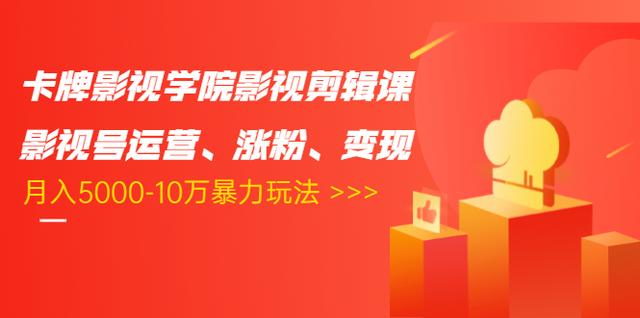 卡牌影视学院影视剪辑课：影视号运营、涨粉、变现、月入5000-10万暴力玩法