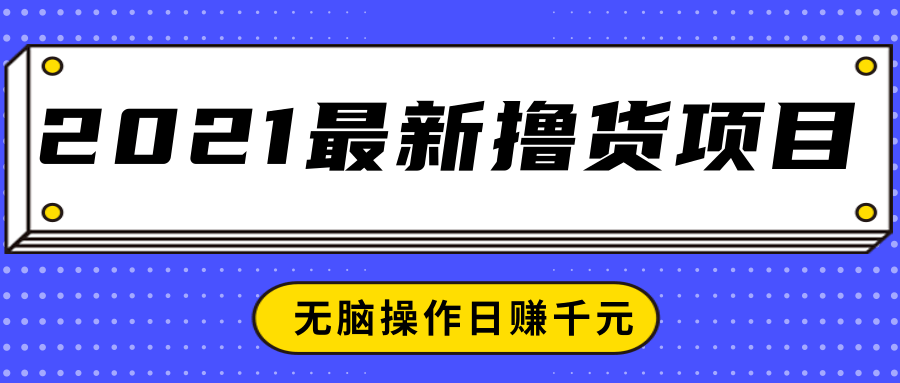 2021最新撸货项目，一部手机即可实现无脑操作轻松日赚千元