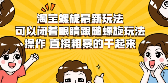 淘宝螺旋最新玩法，可以闭着眼睛跟随螺旋玩法操作 直接粗暴的干起来