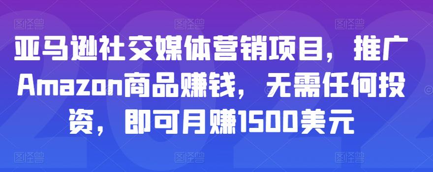 亚马逊社交媒体营销项目，推广Amazon商品赚钱，无需任何投资，即可月赚1500美元