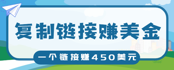 复制链接赚美元，一个链接可赚450+，利用链接点击即可赚钱的项目【视频教程】