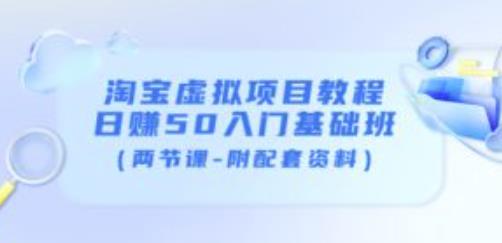 淘宝虚拟项目教程：日赚50入门基础班（两节课-附配套资料）