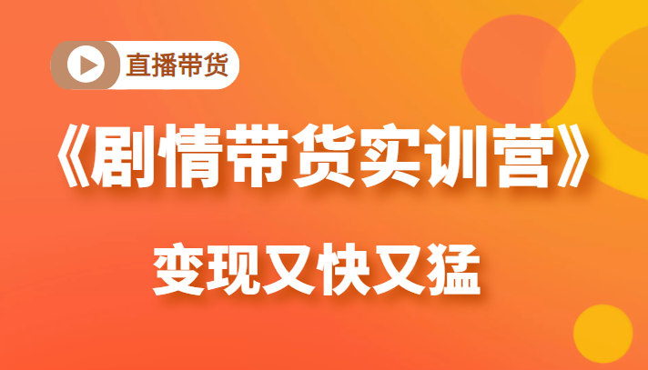 《剧情带货实训营》目前最好的直播带货方式，变起现来是又快又猛（价值980元）