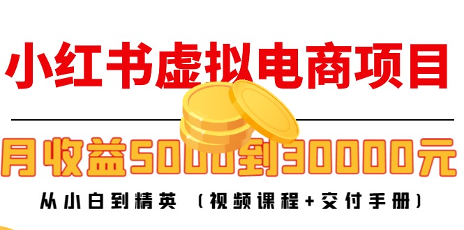 小红书虚拟电商项目：从小白到精英，月入5千到3万（视频授课手册）