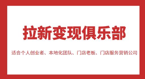 拉新变现俱乐部，适合个体创业者、本地化团队、店主、店服营销公司