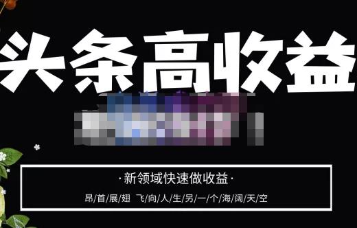 今日头条高收益批量化运营，2023新领域快速盈利，头条号零基础轻松上手