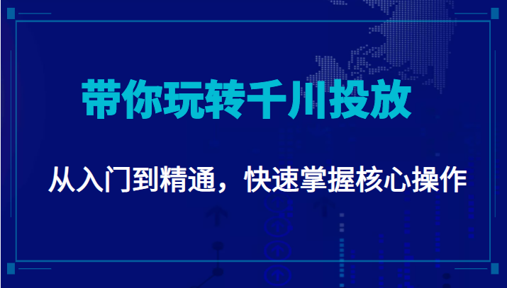 从入门到精通，快速掌握核心操作，千万级直播操盘手带你玩转千川投放