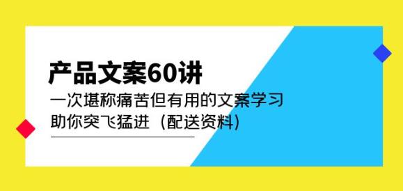 产品文案60讲：痛苦却有用的文案学习，助你进步神速（送材料）