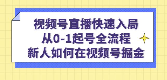 视频号直播快速入局：从0-1起号全流程，新人如何在视频号掘金