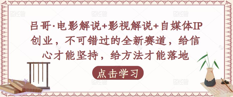 吕哥影评视频解说自媒体IP创业，不容错过的全新赛道，有信心才能坚持，有方法才能落地