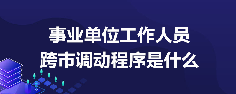 上海事业单位医疗招聘：事业单位工作人员跨市调动程序