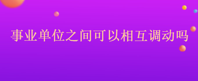 事业编制可以单位之间调动，但必须以工作需要和职位空缺为前提