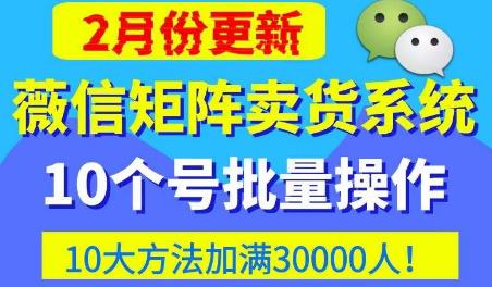 微信矩阵卖货系统，多线程批量养10个微信号，10种加粉落地方法，快速加满3W人卖货！