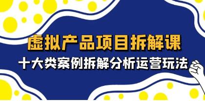 《虚拟产品项目拆解课》十大类案例拆解分析运营玩法