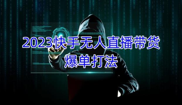 2023快手无人直播带货爆单教程，正规合法，长期稳定，可批量放大操作