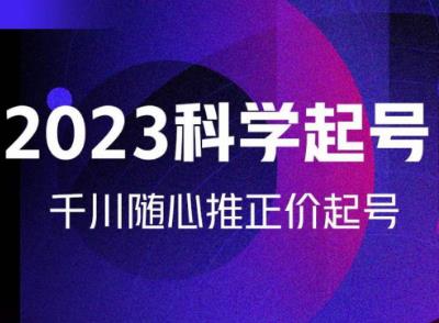 金龙2023科学起号，千川随心推投放实战课，千川随心推正价起号