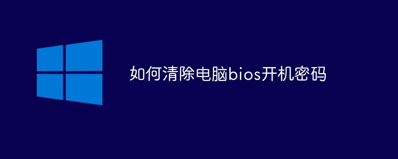 清除电脑bios开机密码的方法是什么？怎么处理？