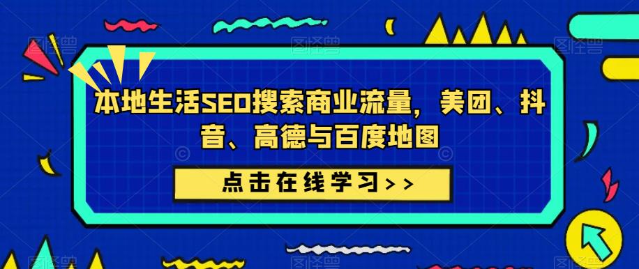 本地生活SEO搜索商业流量，美团、抖音、高德与百度地图