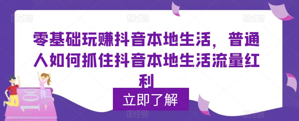 零基础玩赚抖音本地生活，普通人如何抓住抖音本地生活流量红利