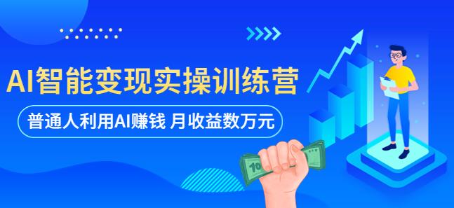 AI智能变现实操训练营：普通人利用AI赚钱 月收益数万元（全套课程+文档）