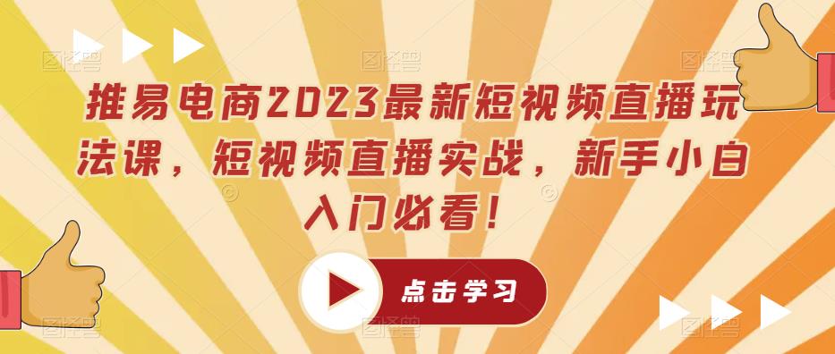 推易电商2023最新短视频直播玩法课，短视频直播实战，新手小白入门必看！