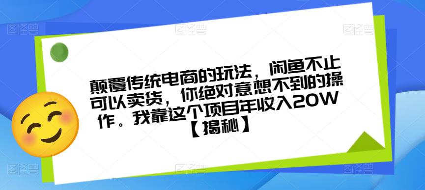 颠覆传统电商的玩法，闲鱼不止可以卖货，你绝对意想不到的操作。我靠这个项目年收入20W【揭秘】