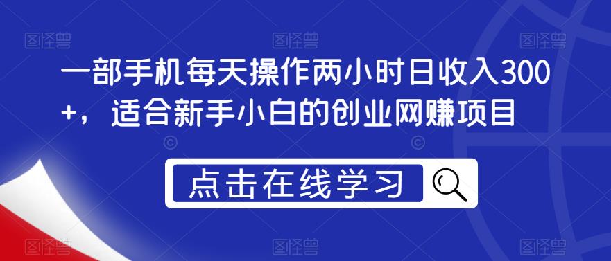 一部手机每天操作两小时日收入300+，适合新手小白的创业网赚项目【揭秘】