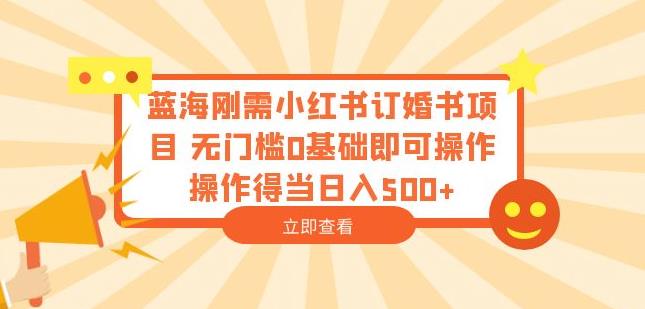 蓝海刚需小红书订婚书项目，无门槛0基础即可操作操作得当日入500+【揭秘】