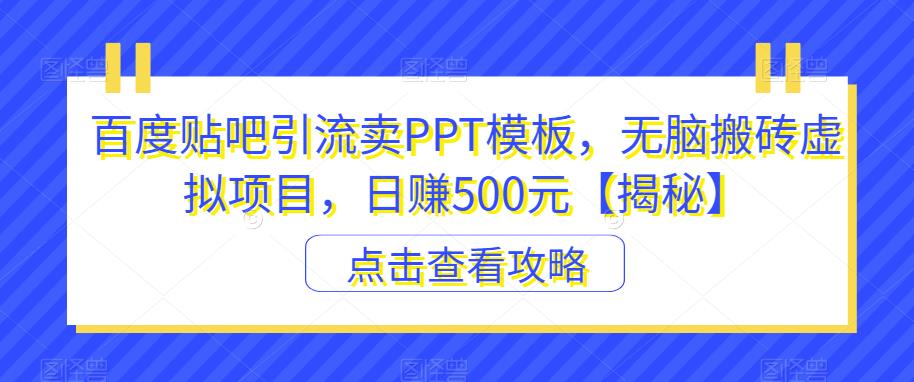 百度贴吧引流卖PPT模板，无脑搬砖虚拟项目，日赚500元【揭秘】