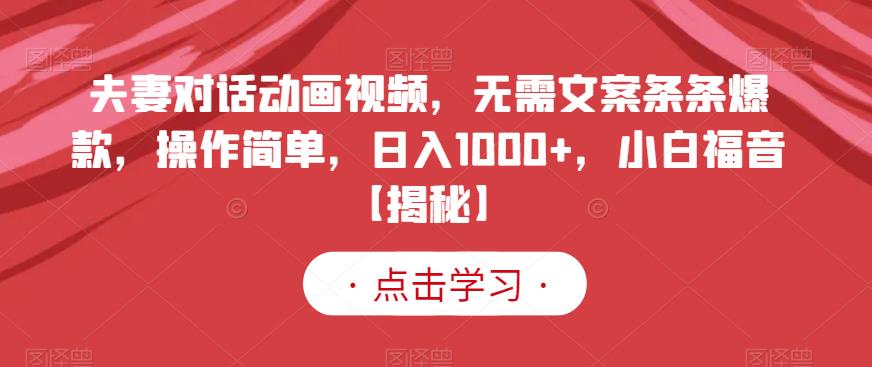 夫妻对话动画视频，无需文案条条爆款，操作简单，日入1000+，小白福音【揭秘】