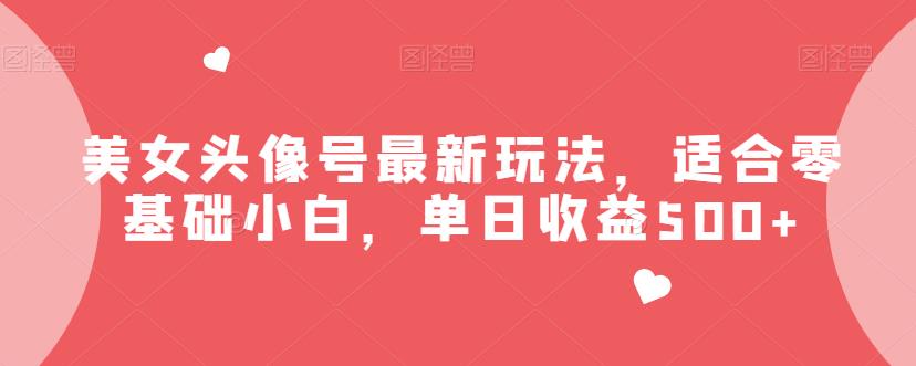 美女头像号最新玩法，适合零基础小白，单日收益500+【揭秘】