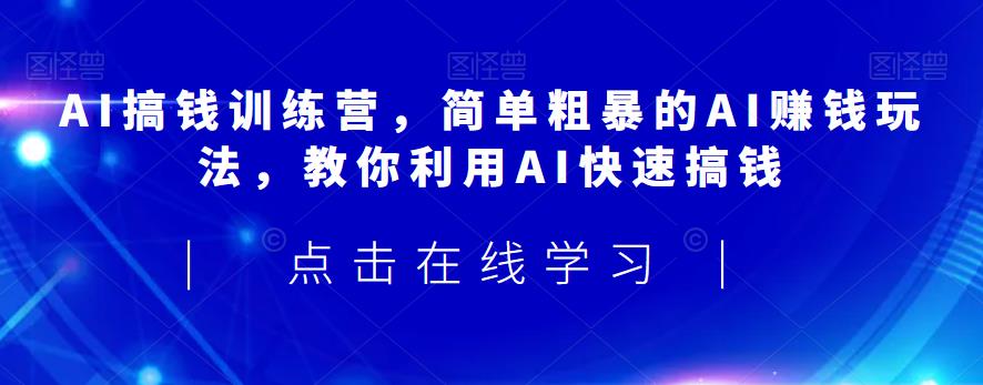 AI搞钱训练营，简单粗暴的AI赚钱玩法，教你利用AI快速搞钱