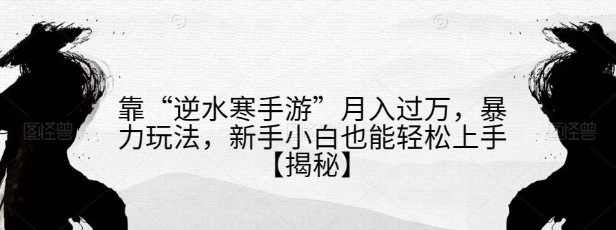 靠“逆水寒手游”月入过万，暴力玩法，新手小白也能轻松上手【揭秘】