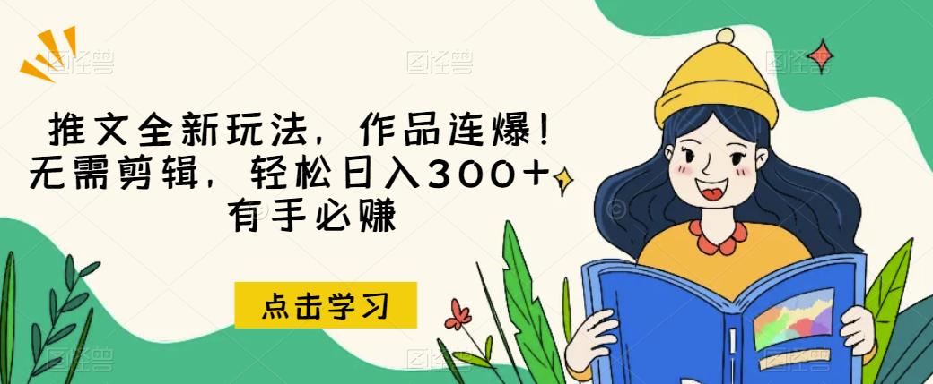 推文全新玩法，作品连爆！无需剪辑，轻松日入300+，有手必赚【揭秘】