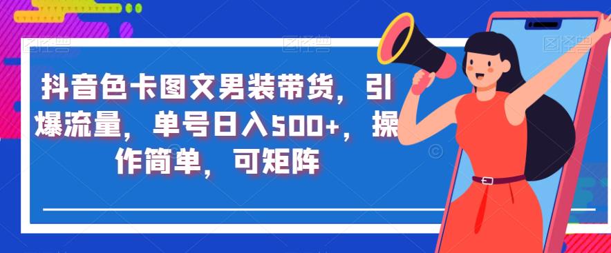 抖音色卡图文男装带货，引爆流量，单号日入500+，操作简单，可矩阵【揭秘】