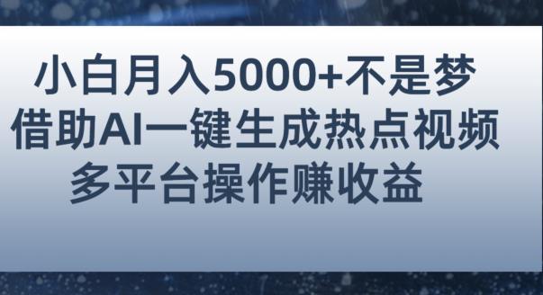 小白也能轻松月赚5000+！利用AI智能生成热点视频，全网多平台赚钱攻略【揭秘】