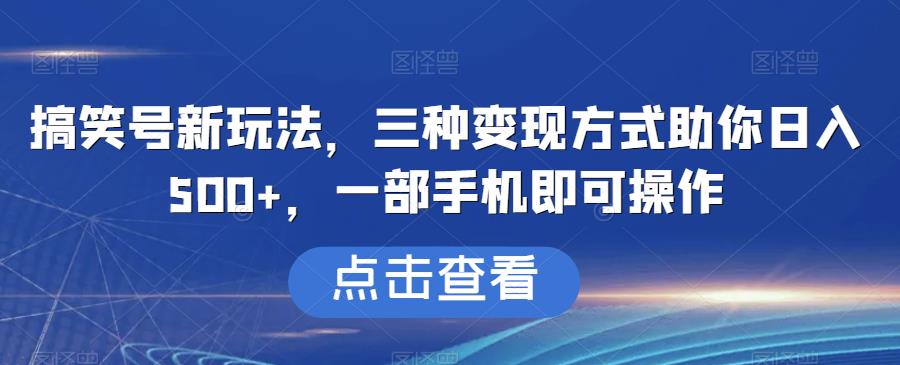 搞笑号新玩法，三种变现方式助你日入500+，一部手机即可操作【揭秘】